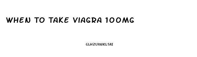 When To Take Viagra 100mg