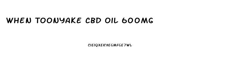 When Toonyake Cbd Oil 600mg