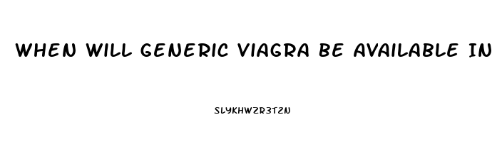 When Will Generic Viagra Be Available In The United States