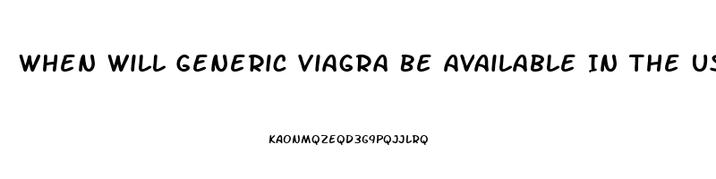 When Will Generic Viagra Be Available In The Us