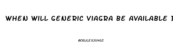 When Will Generic Viagra Be Available In Us