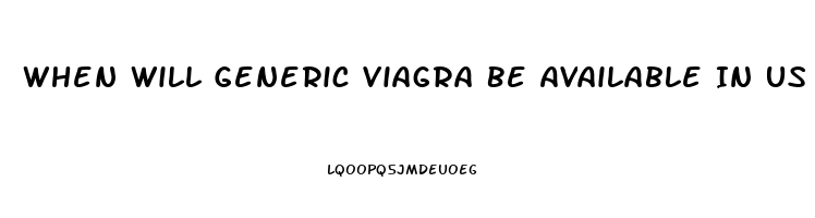 When Will Generic Viagra Be Available In Us