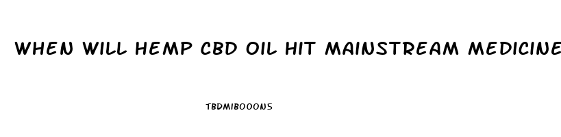 When Will Hemp Cbd Oil Hit Mainstream Medicine