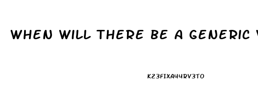 When Will There Be A Generic Viagra