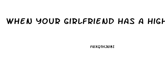 When Your Girlfriend Has A Higher Sex Drive Than You