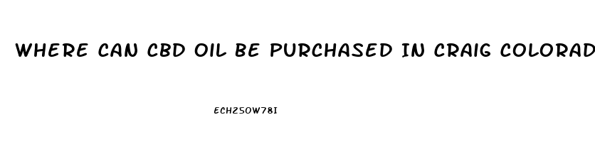 Where Can Cbd Oil Be Purchased In Craig Colorado