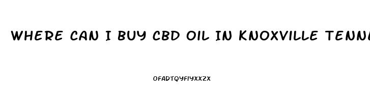 Where Can I Buy Cbd Oil In Knoxville Tennessee