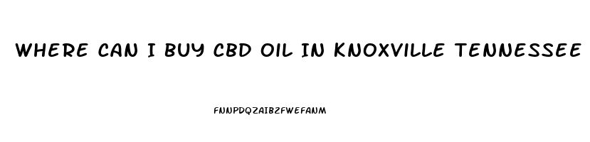 Where Can I Buy Cbd Oil In Knoxville Tennessee