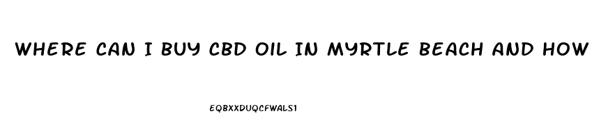 Where Can I Buy Cbd Oil In Myrtle Beach And How Much Is It