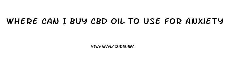 Where Can I Buy Cbd Oil To Use For Anxiety