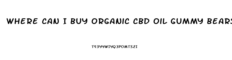 Where Can I Buy Organic Cbd Oil Gummy Bears