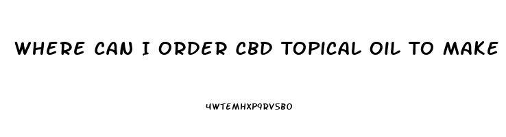 Where Can I Order Cbd Topical Oil To Make Lotion