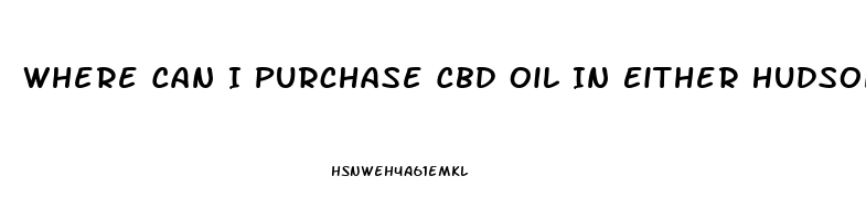 Where Can I Purchase Cbd Oil In Either Hudson Falls New York Or Fort Edward New York