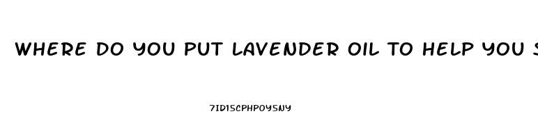 Where Do You Put Lavender Oil To Help You Sleep