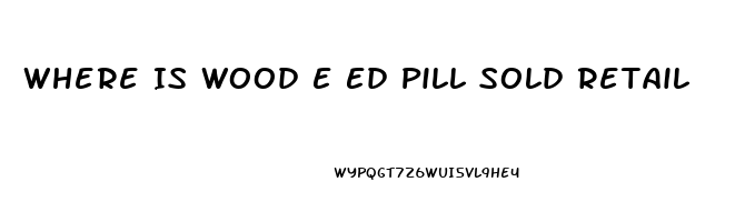 Where Is Wood E Ed Pill Sold Retail