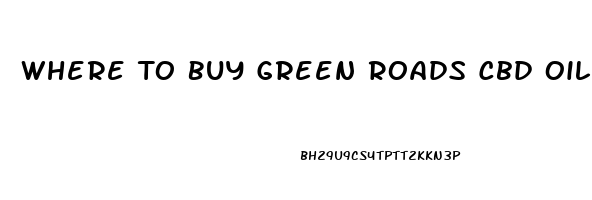 Where To Buy Green Roads Cbd Oil