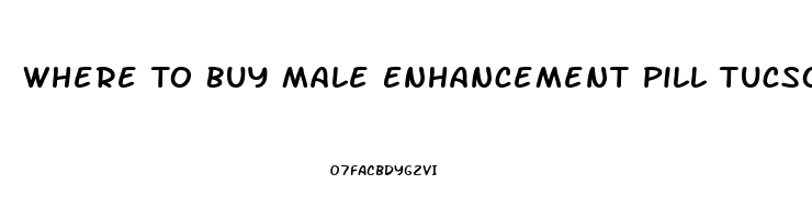 Where To Buy Male Enhancement Pill Tucson