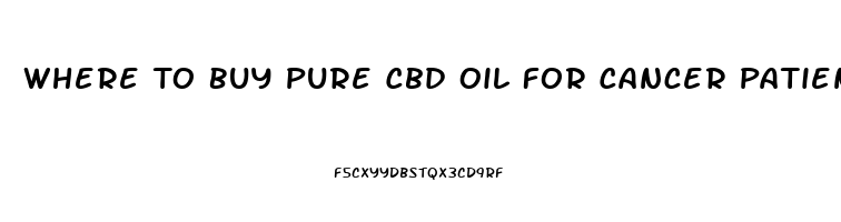 Where To Buy Pure Cbd Oil For Cancer Patients