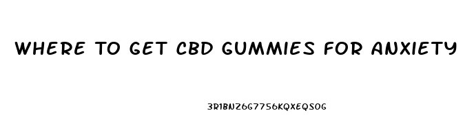 Where To Get Cbd Gummies For Anxiety