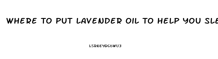 Where To Put Lavender Oil To Help You Sleep