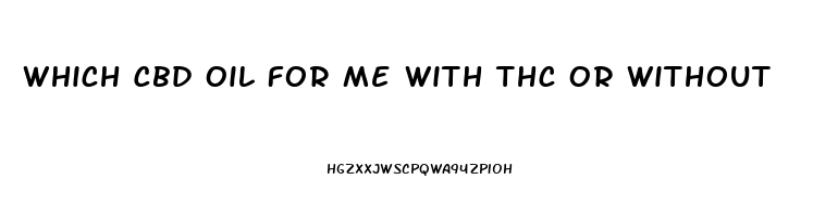 Which Cbd Oil For Me With Thc Or Without