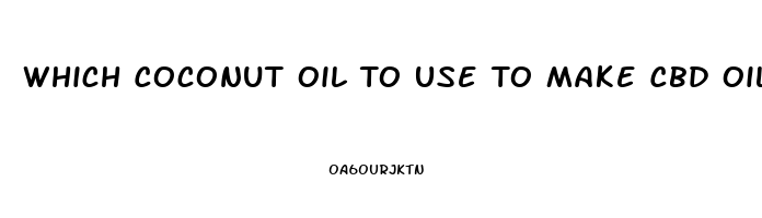 Which Coconut Oil To Use To Make Cbd Oil