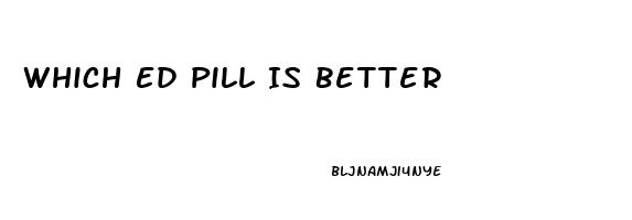 Which Ed Pill Is Better