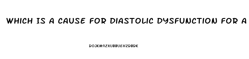 Which Is A Cause For Diastolic Dysfunction For A Patient Diagnosed With Heart Failure