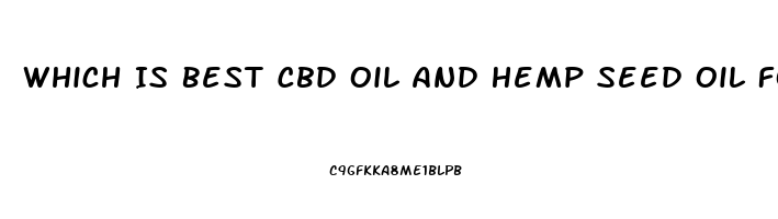 Which Is Best Cbd Oil And Hemp Seed Oil For Pain Relief