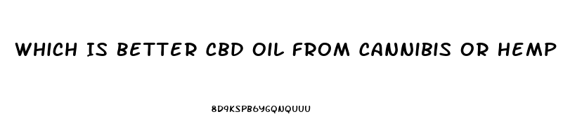 Which Is Better Cbd Oil From Cannibis Or Hemp