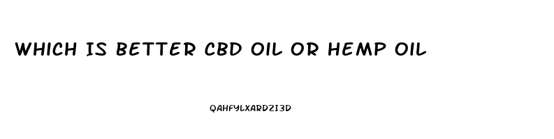 Which Is Better Cbd Oil Or Hemp Oil