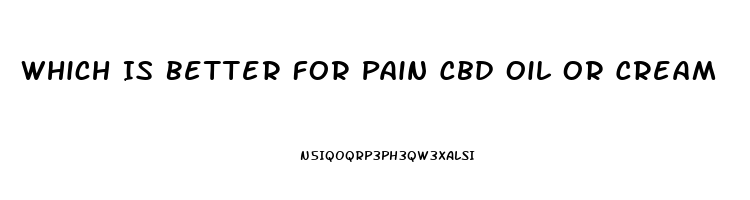 Which Is Better For Pain Cbd Oil Or Cream