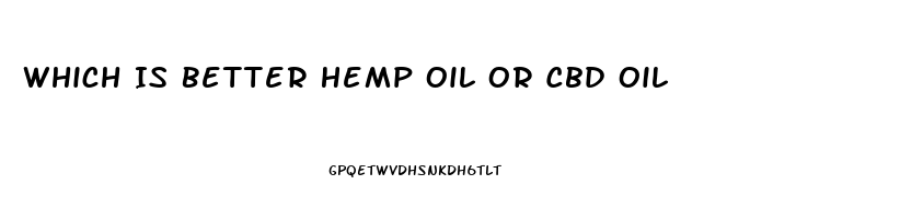 Which Is Better Hemp Oil Or Cbd Oil