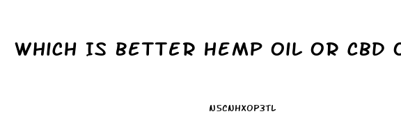 Which Is Better Hemp Oil Or Cbd Oil