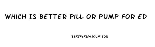 Which Is Better Pill Or Pump For Ed