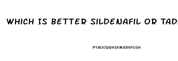 Which Is Better Sildenafil Or Tadalafil