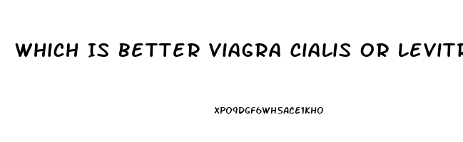 Which Is Better Viagra Cialis Or Levitra