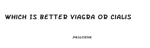 Which Is Better Viagra Or Cialis