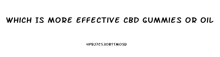 Which Is More Effective Cbd Gummies Or Oil