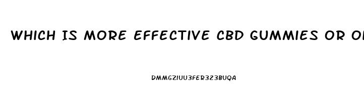 Which Is More Effective Cbd Gummies Or Oil