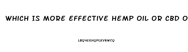 Which Is More Effective Hemp Oil Or Cbd Oil