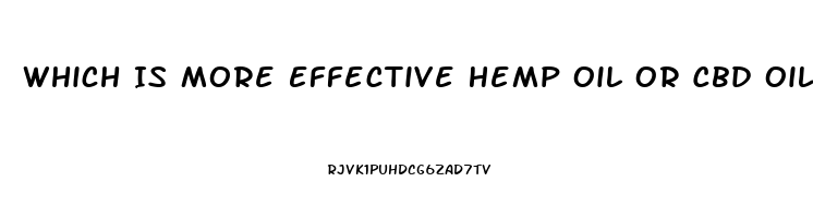 Which Is More Effective Hemp Oil Or Cbd Oil