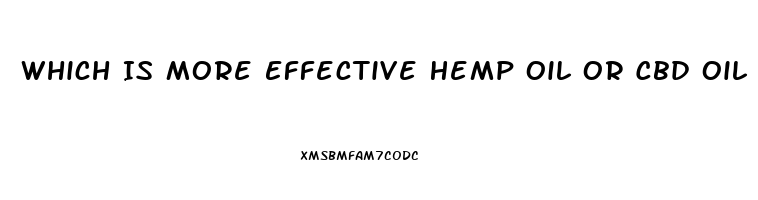 Which Is More Effective Hemp Oil Or Cbd Oil