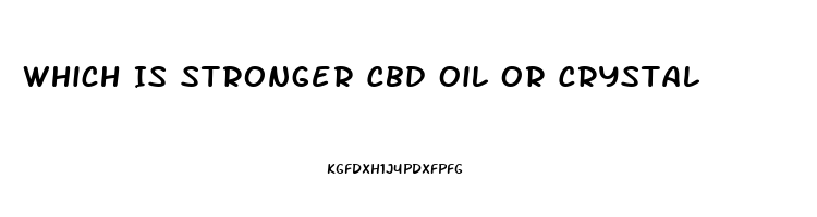 Which Is Stronger Cbd Oil Or Crystal