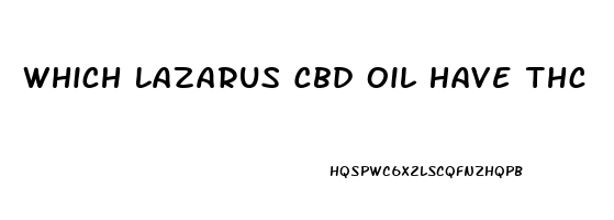 Which Lazarus Cbd Oil Have Thc