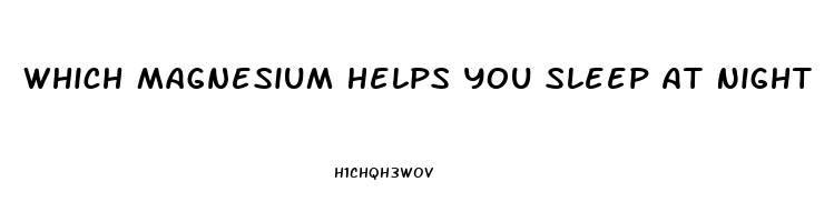 Which Magnesium Helps You Sleep At Night