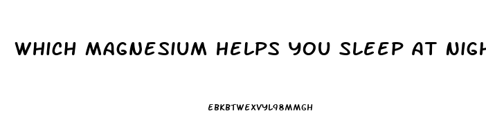 Which Magnesium Helps You Sleep At Night