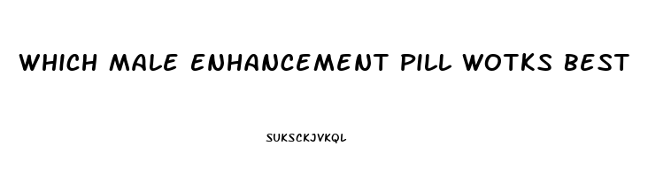 Which Male Enhancement Pill Wotks Best