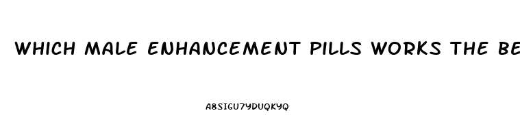 Which Male Enhancement Pills Works The Best