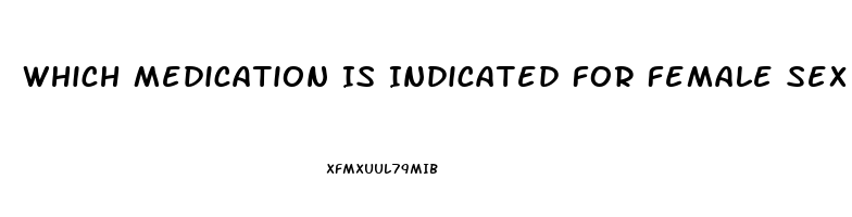 Which Medication Is Indicated For Female Sex Drive